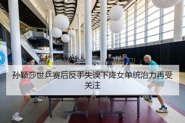 孙颖莎世乒赛后反手失误下降女单统治力再受关注（kaiyun）